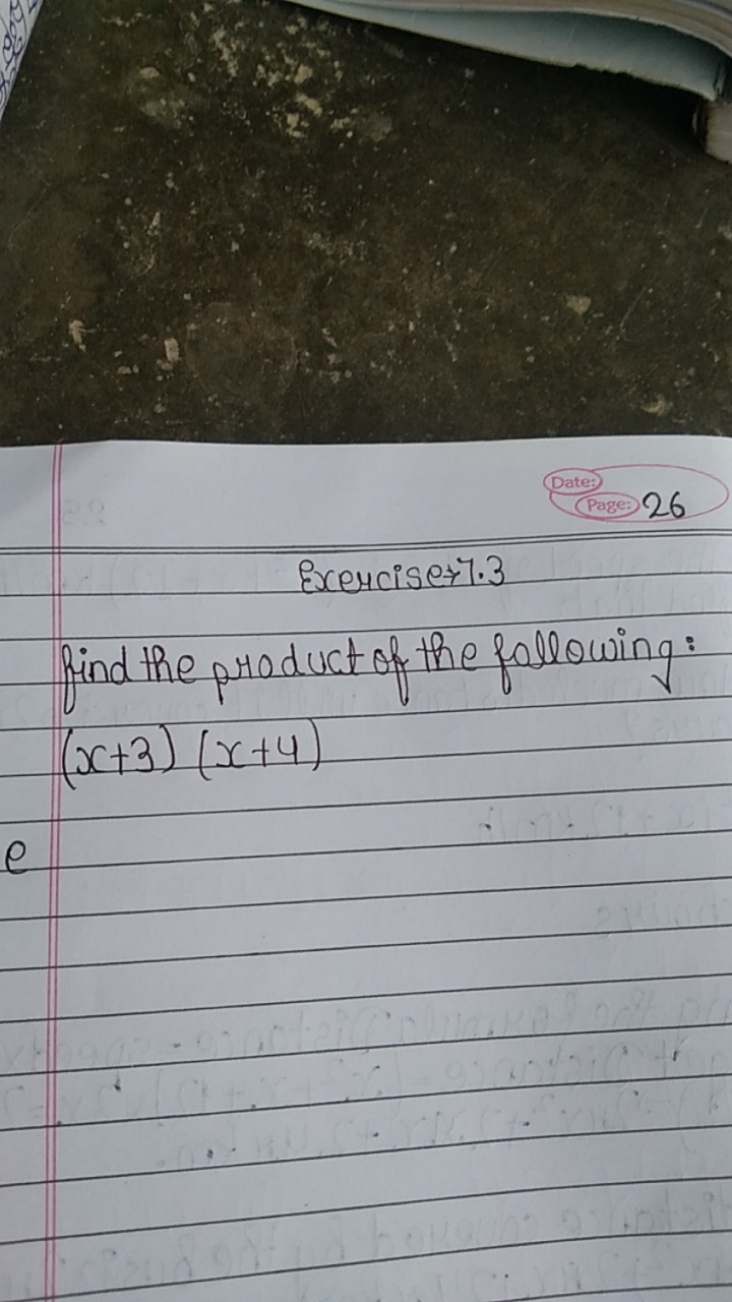 Date:
26
Exerciser 7. 3
find the product of the following: (x+3)(x+4)