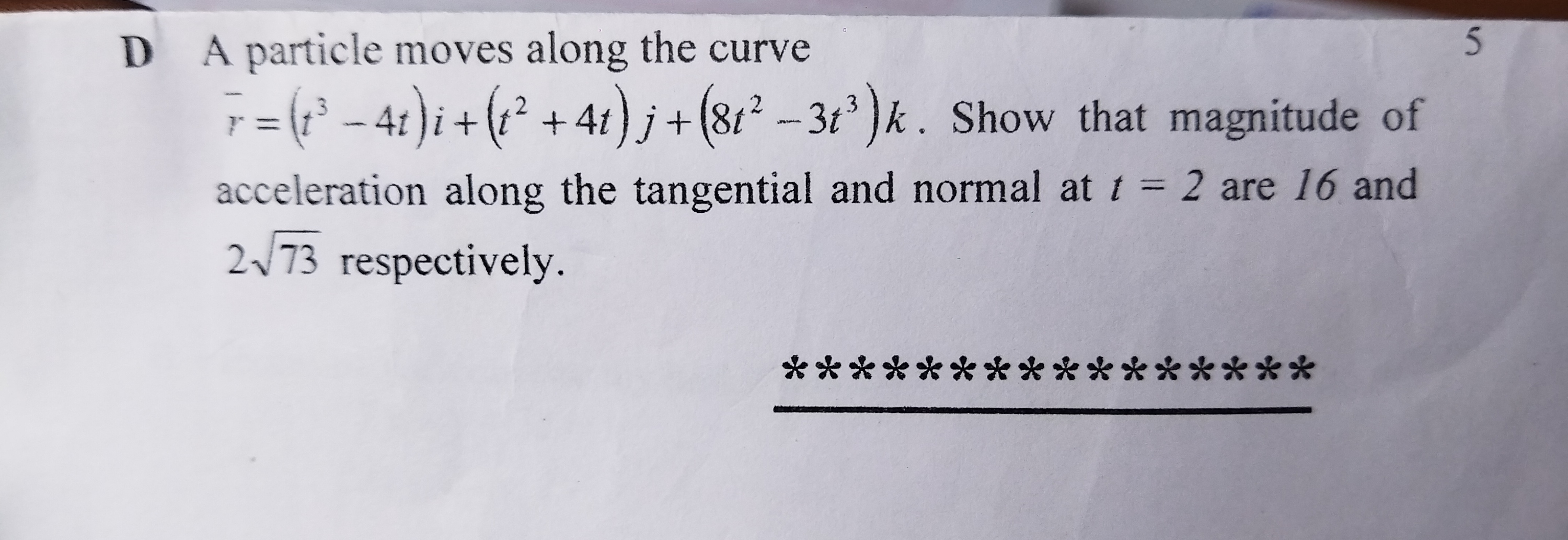 D A particle moves along the curve
5
rˉ=(t3−4t)i+(t2+4t)j+(8t2−3t3)k. 