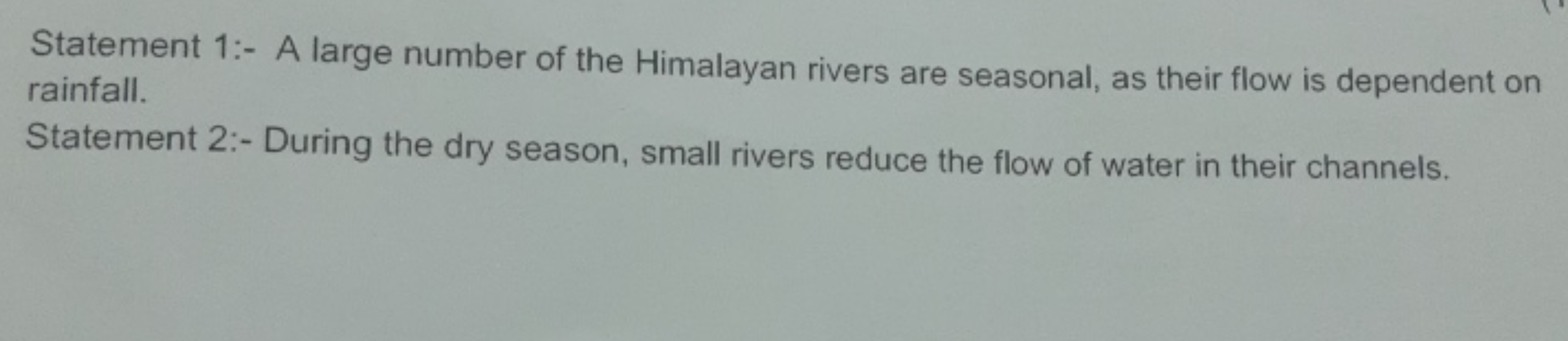 Statement 1:- A large number of the Himalayan rivers are seasonal, as 