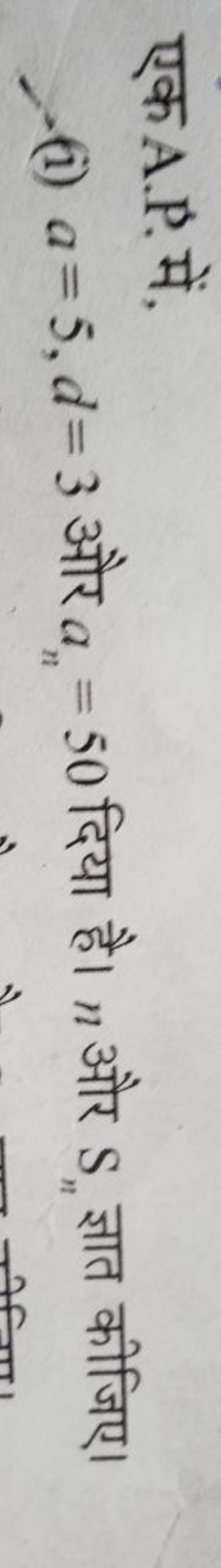 एक A.P. में,
(i) a=5,d=3 और an​=50 दिया है। n और Sn​ ज्ञात कीजिए।