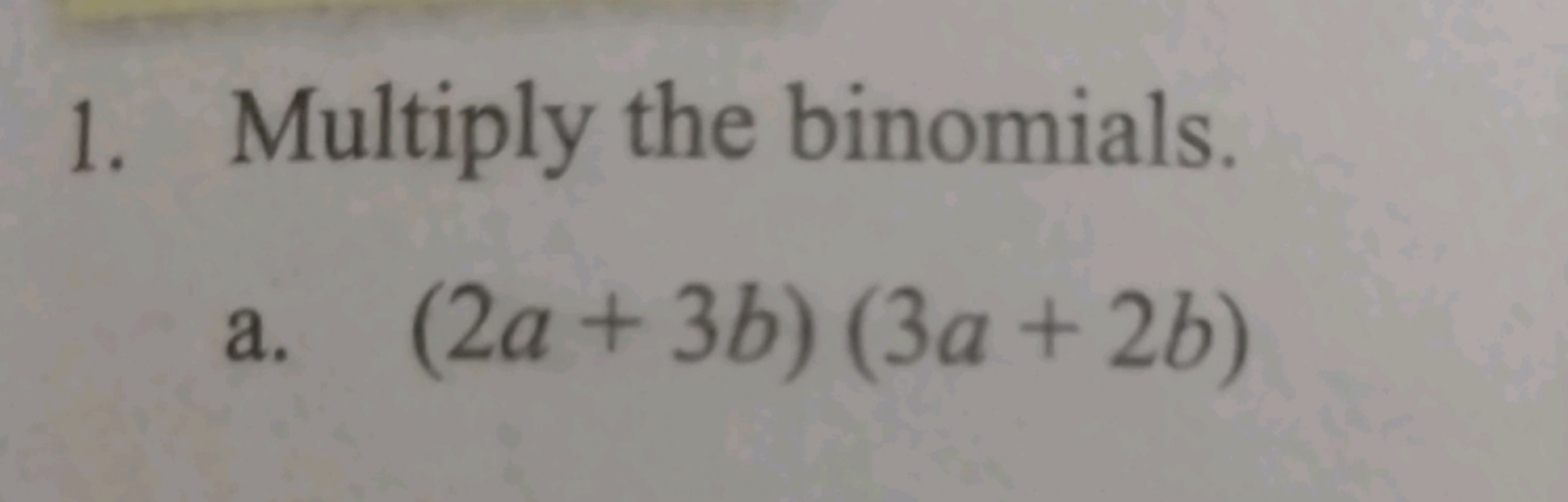 1. Multiply the binomials.
a. (2a+3b)(3a+2b)