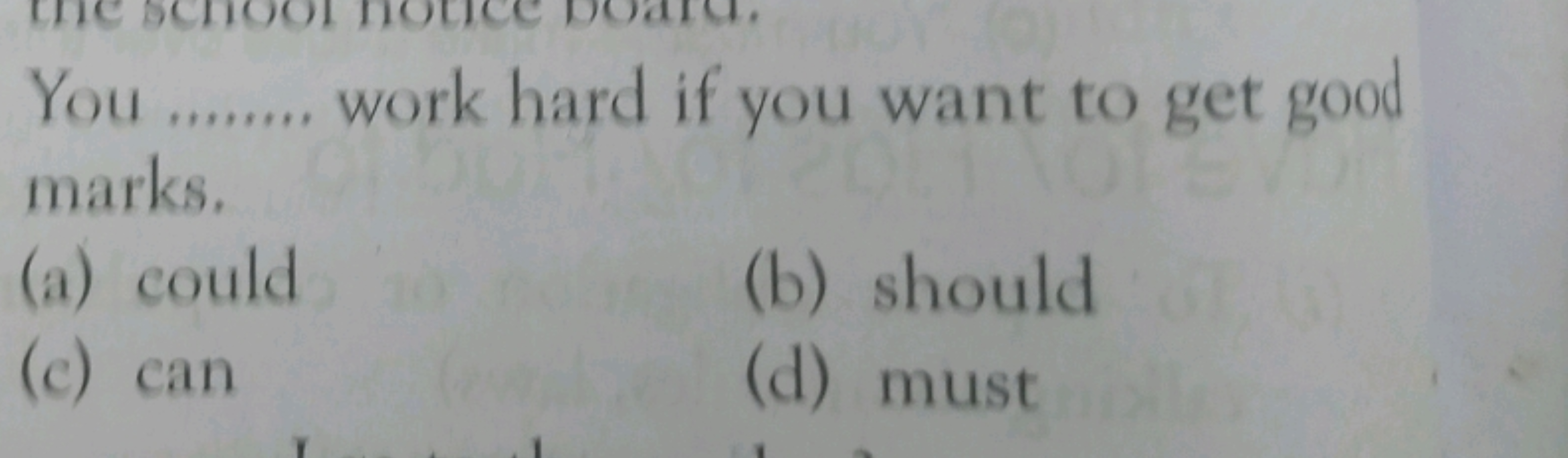 You ....... work hard if you want to get good marks.
(a) could
(b) sho