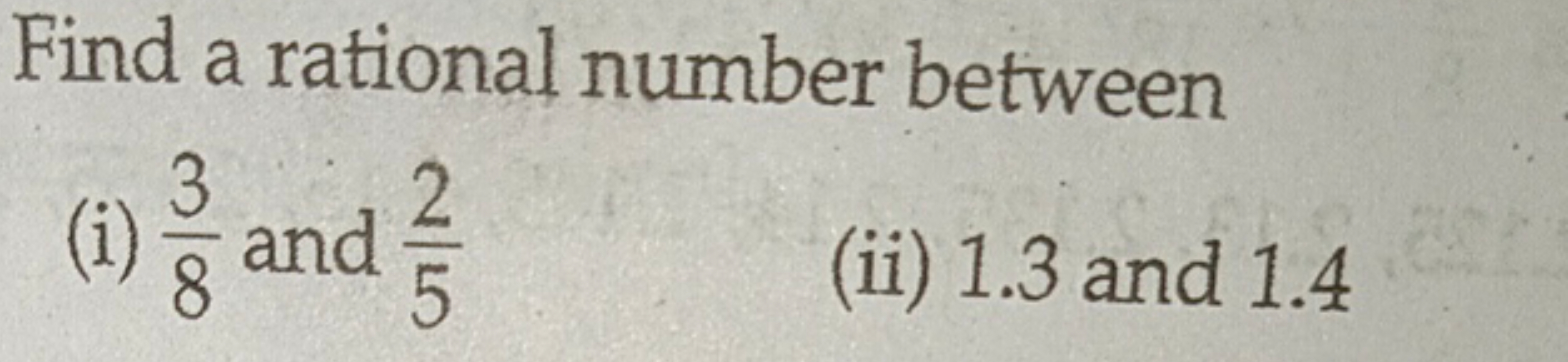 Find a rational number between
(i) 83​ and 52​
(ii) 1.3 and 1.4