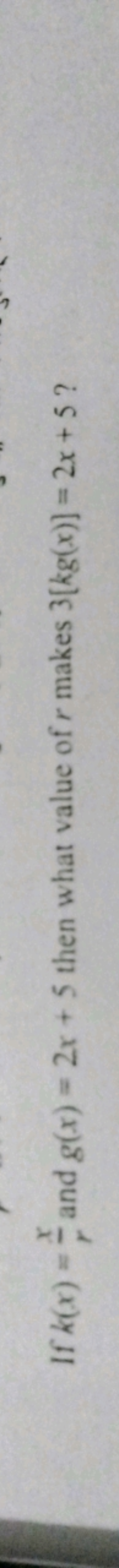 x
If k(x) == and g(x) = 2x + 5 then what value of r makes 3[kg(x)] = 2