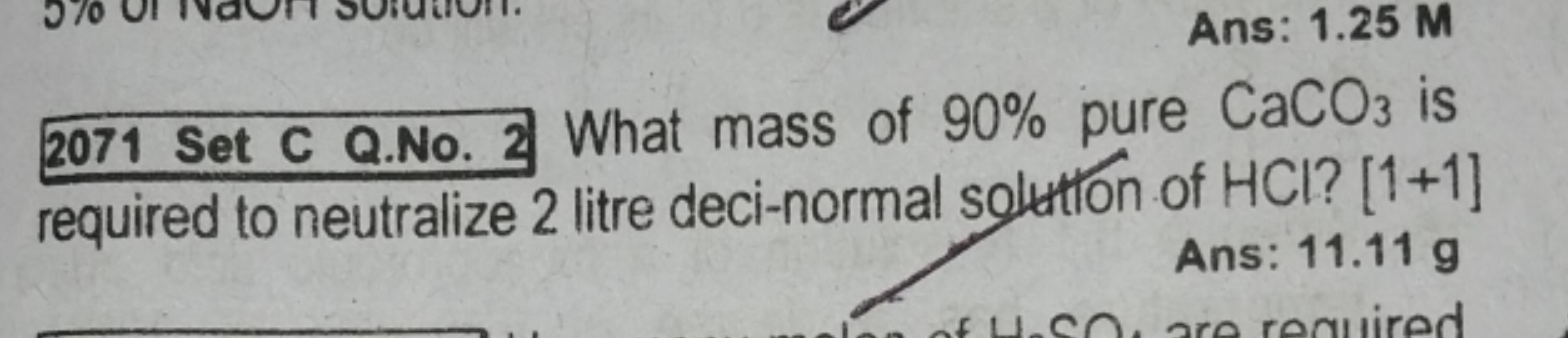 Ans: 1.25 M
2071 Set C Q.No. 2 What mass of 90% pure CaCO3​ is require