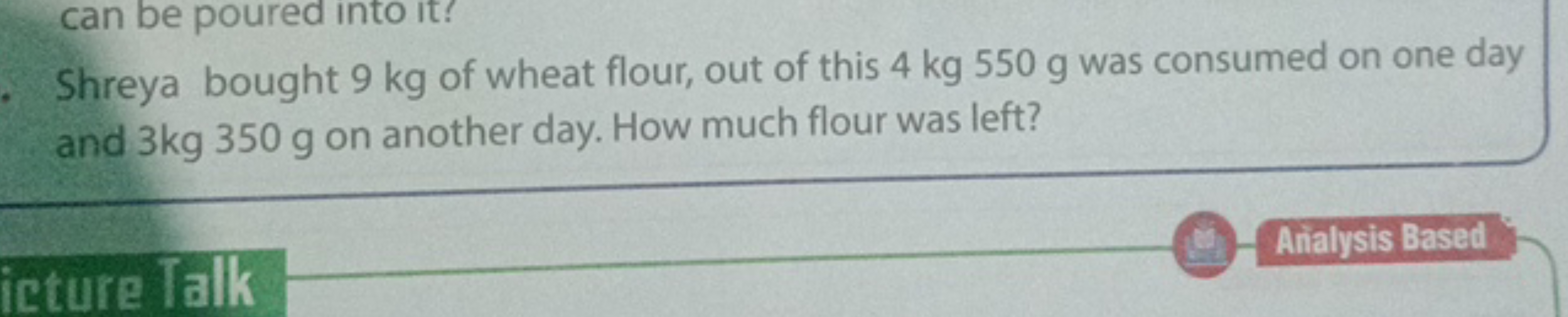 can be poured into it?
Shreya bought 9 kg of wheat flour, out of this 