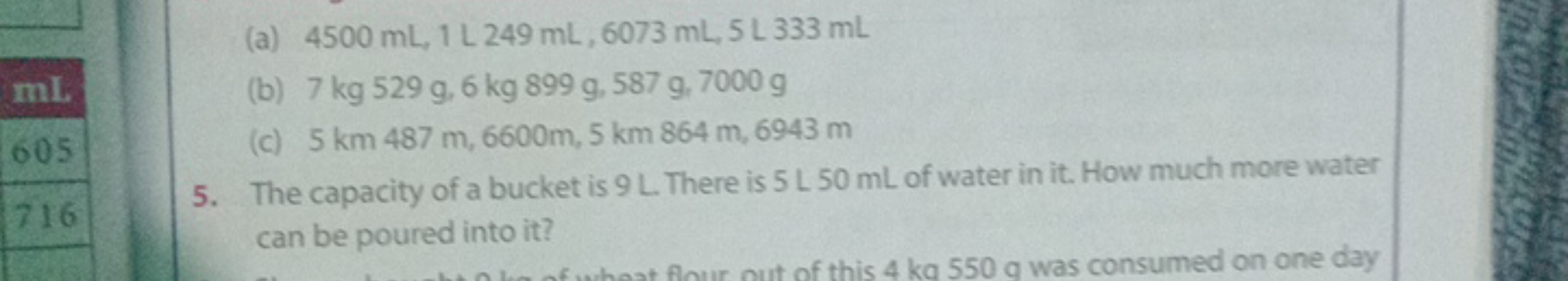 ImL
605
716
(a) 4500 mL, 1 L 249 mL, 6073 mL, 5 L 333 mL
(b) 7 kg 529 