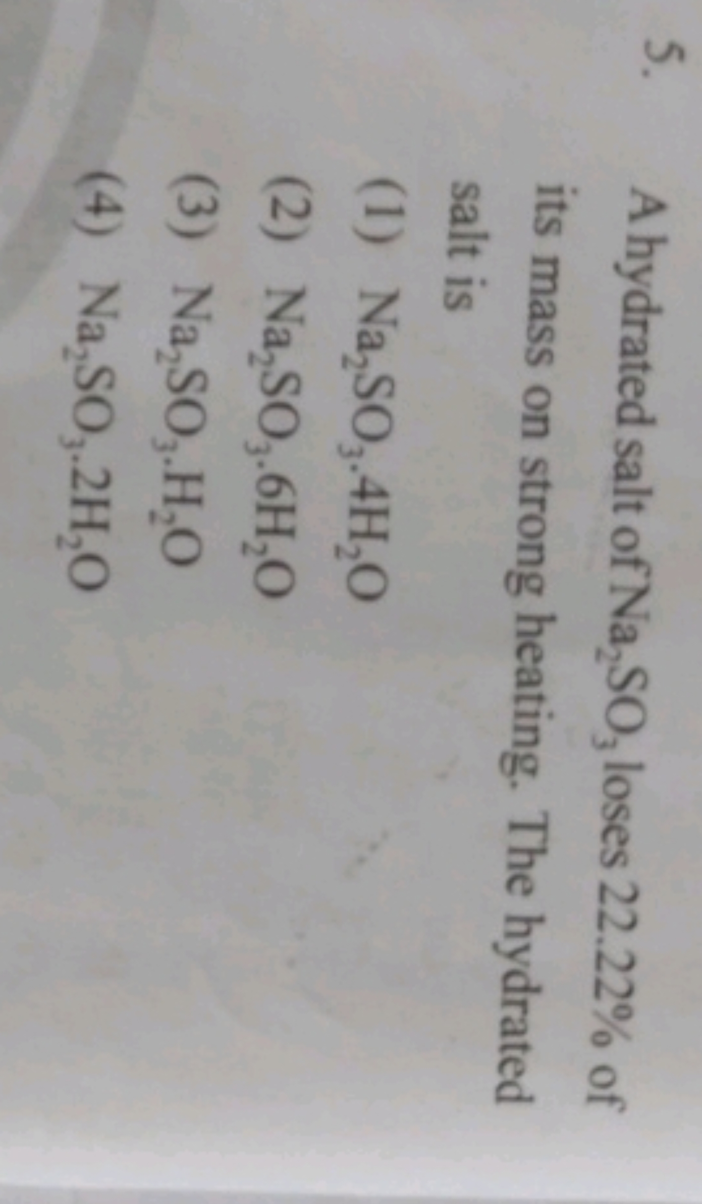 5. A hydrated salt of Na2​SO3​ loses 22.22% of its mass on strong heat