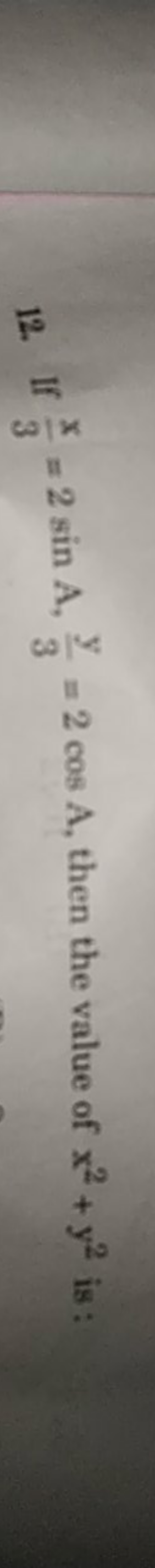 12. If 3x​=2sinA,3y​=2cosA, then the value of x2+y2 is :