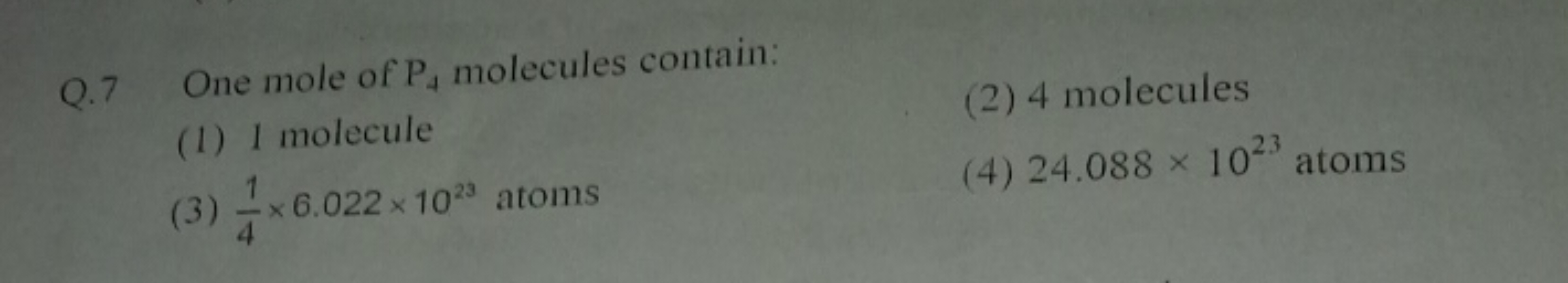 Q. 7 One mole of P4​ molecules contain:
(1) 1 molecule
(2) 4 molecules