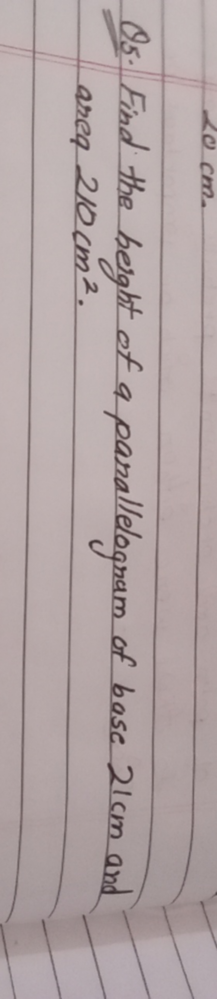 Q5. Find the height of a parallelogram of base 21 cm and area 210 cm2.