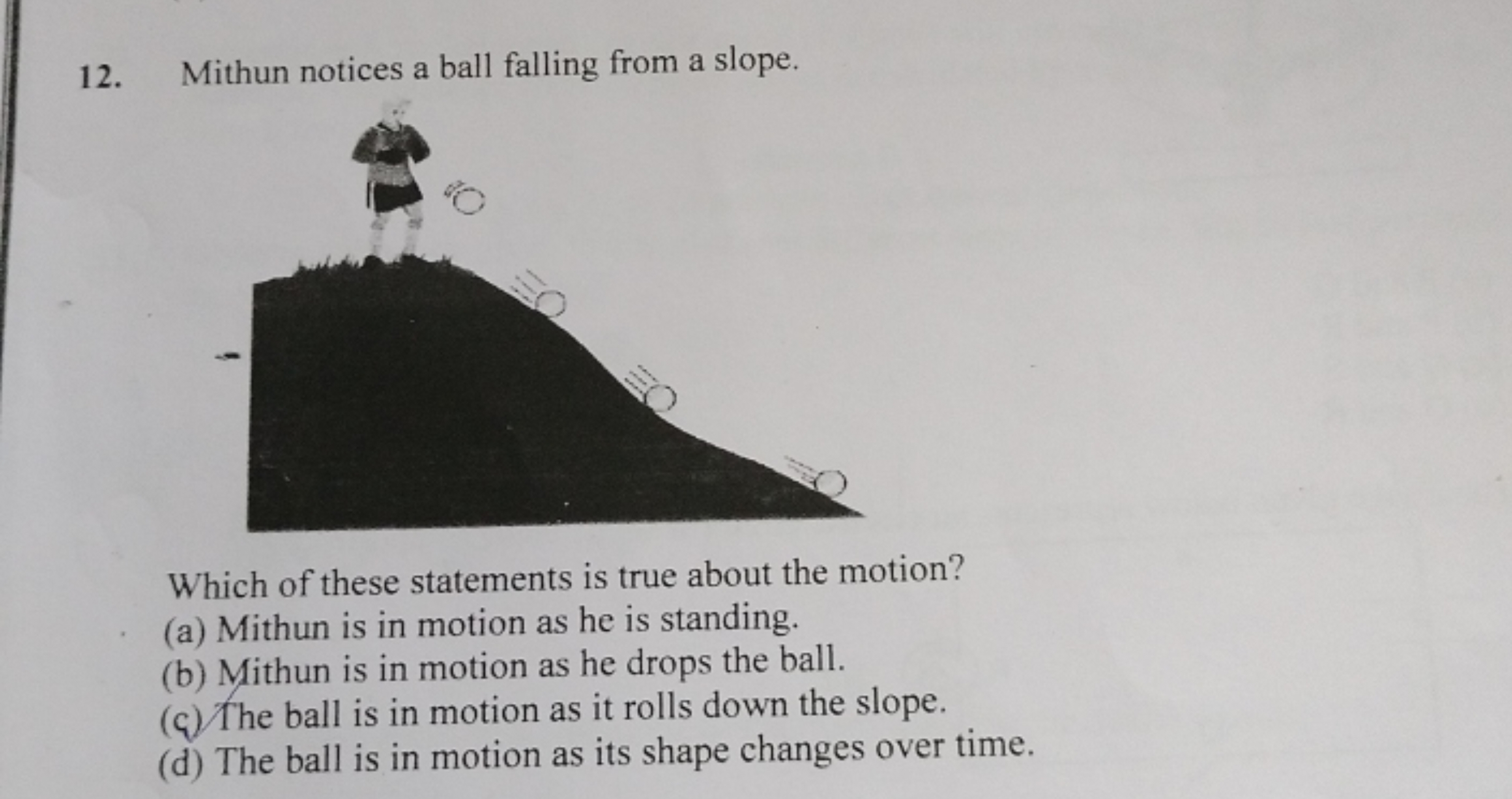 12. Mithun notices a ball falling from a slope.

Which of these statem