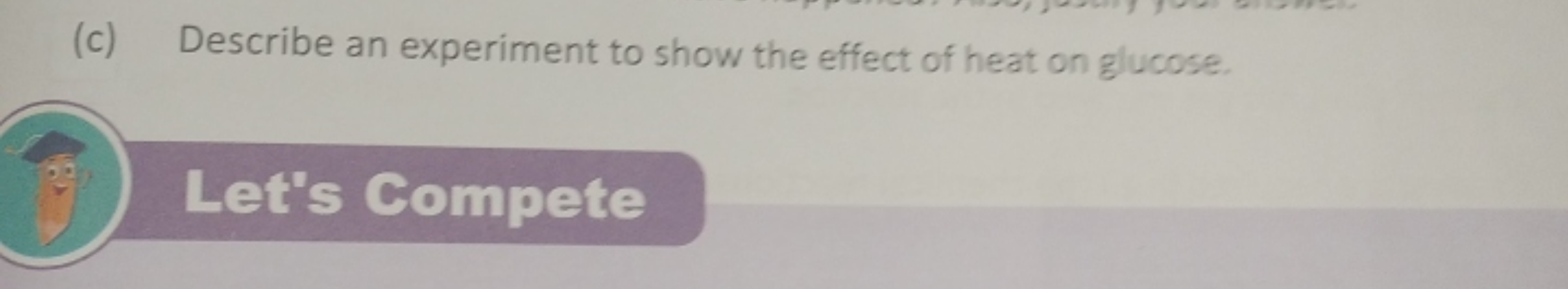 (c) Describe an experiment to show the effect of heat on glucose.

Let