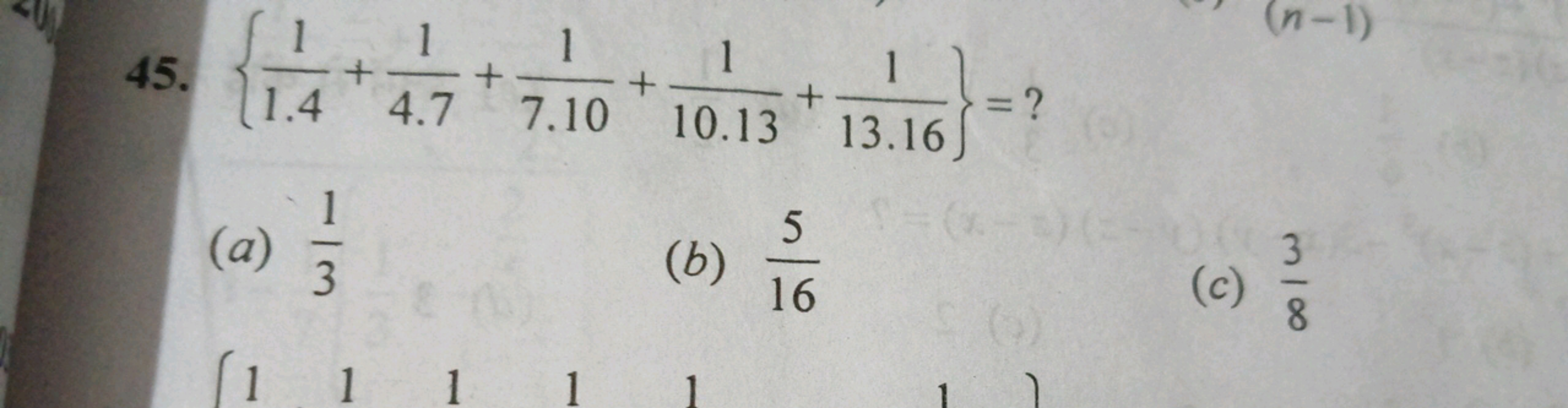 45. {1.41​+4.71​+7.101​+10.131​+13.161​}= ?
(a) 31​
(b) 165​
(c) 83​