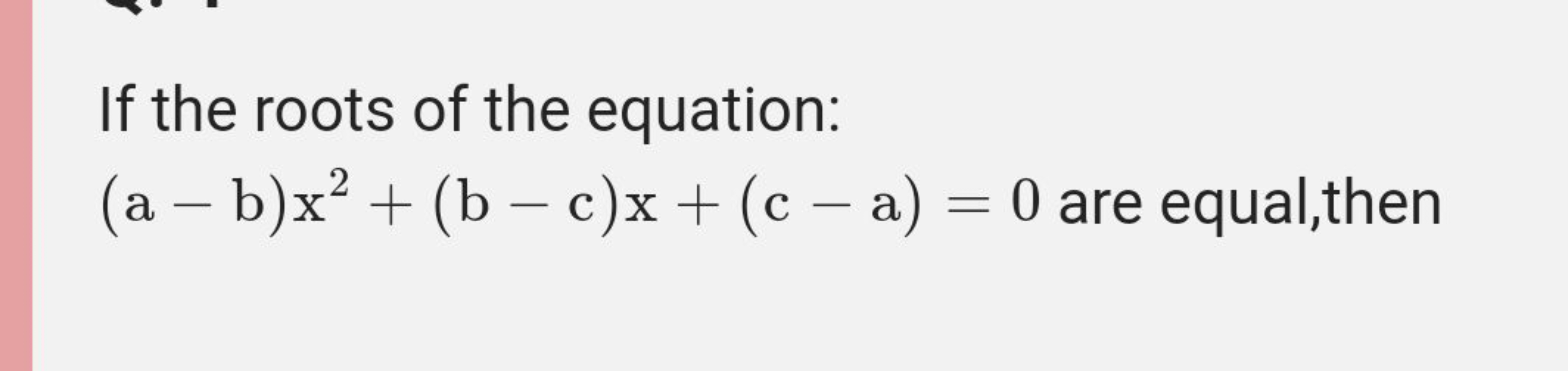 If the roots of the equation: (a−b)x2+(b−c)x+(c−a)=0 are equal,then