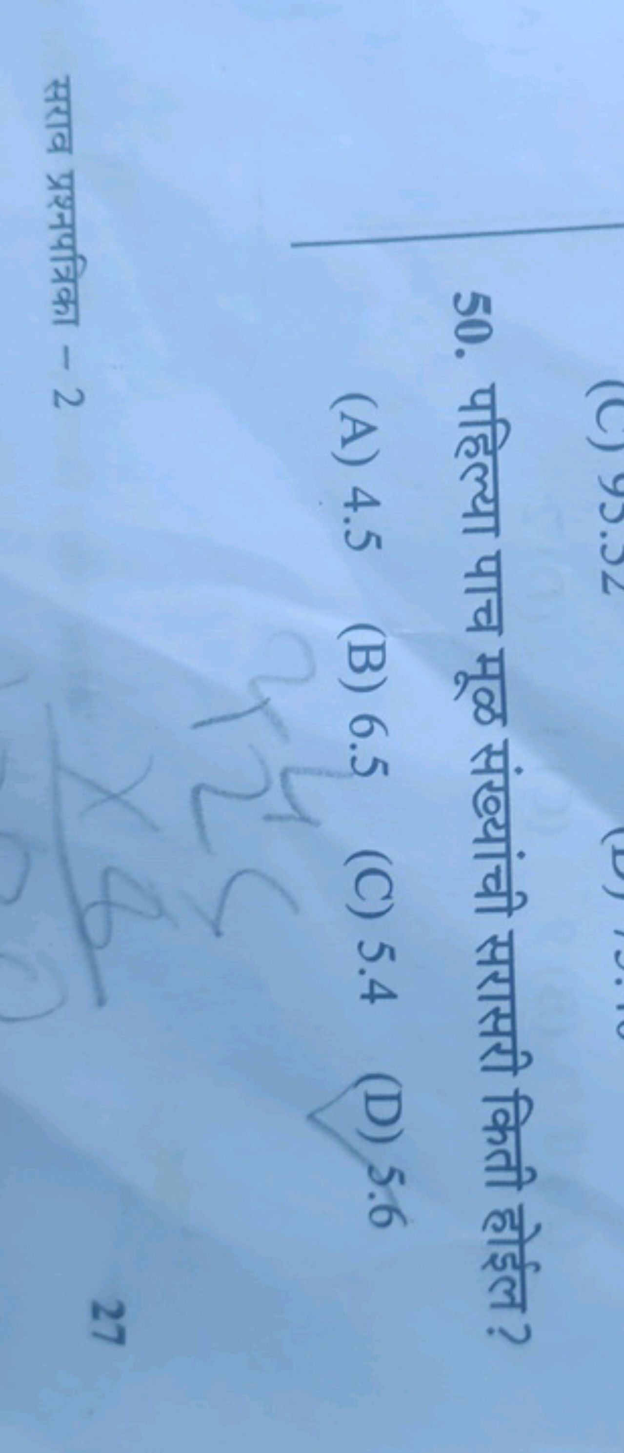 50. पहिल्या पाच मूळ संख्यांची सरासरी किती होईल ?
(A) 4.5
(B) 6.5
(C) 5