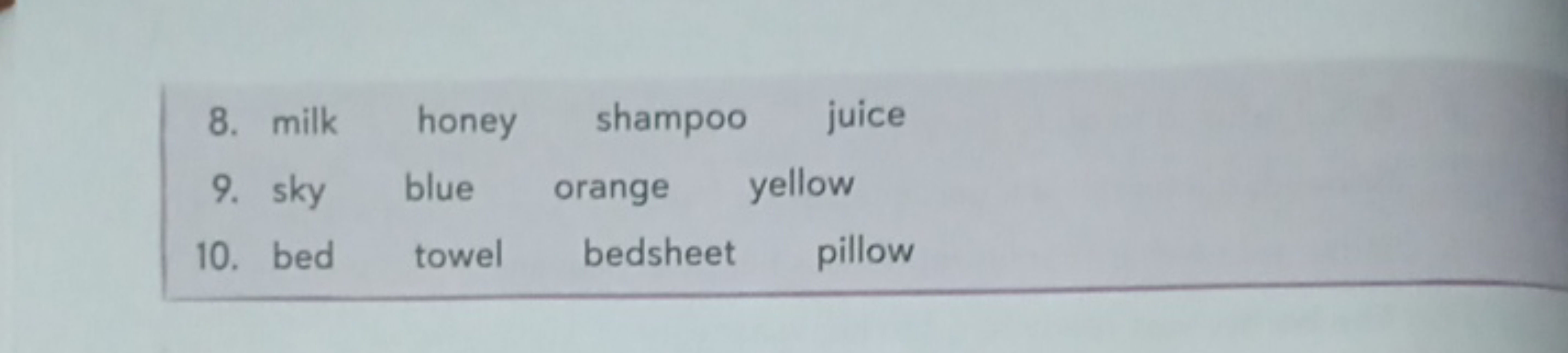 8. milk honey shampoo juice
9. sky blue orange yellow
10. bed towel be