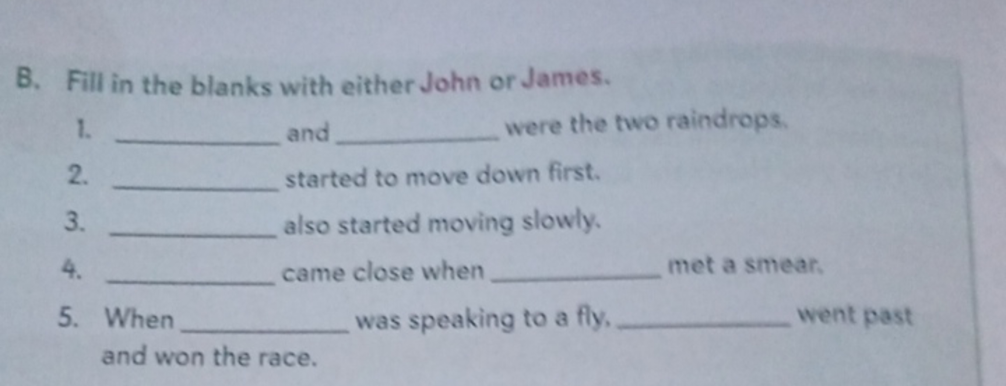 B. Fill in the blanks with either John or James.
1.  and  were the two