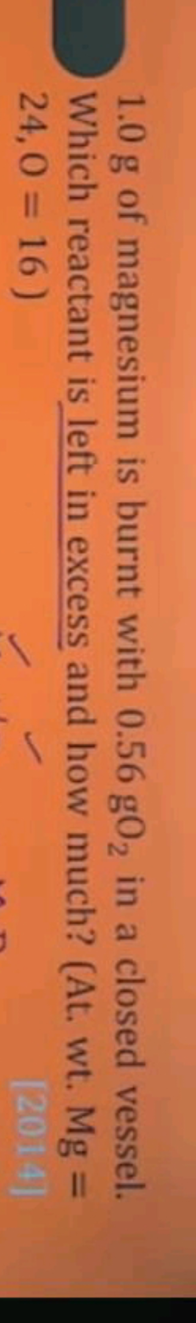 1.0 g of magnesium is burnt with 0.56gO2​ in a closed vessel. Which re