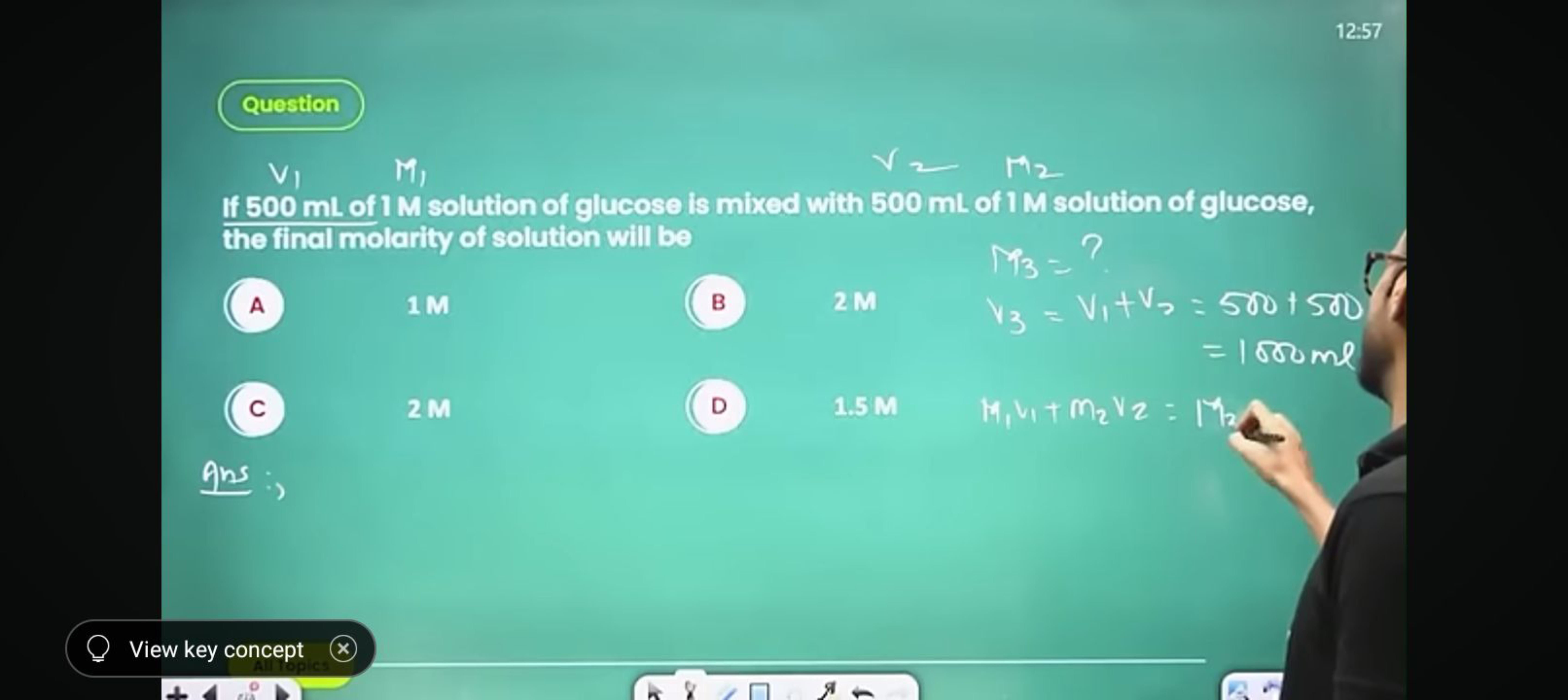 12:57
Question
V1​
Mi 1
V2​M2​
If 500 mL of 1 M solution of glucose is