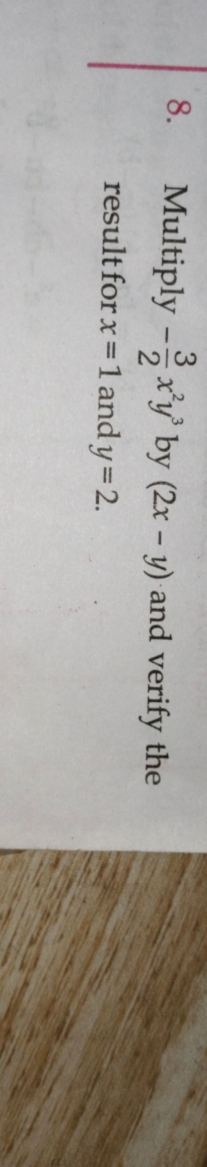 8. Multiply −23​x2y3 by (2x−y) and verify the result for x=1 and y=2.