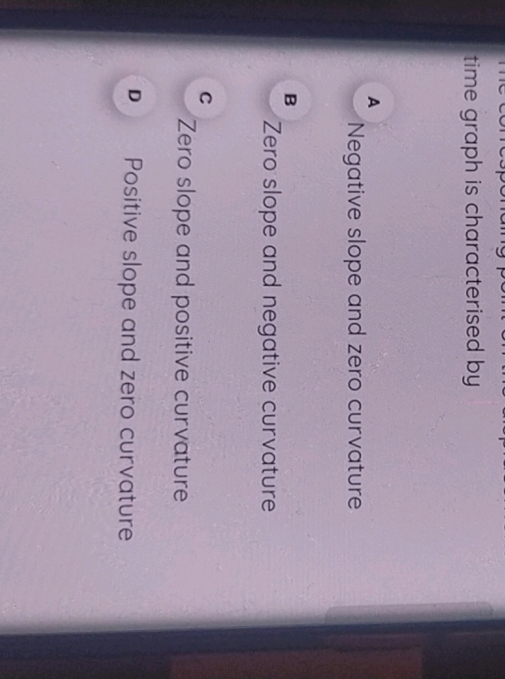 time graph is characterised by

A Negative slope and zero curvature

B