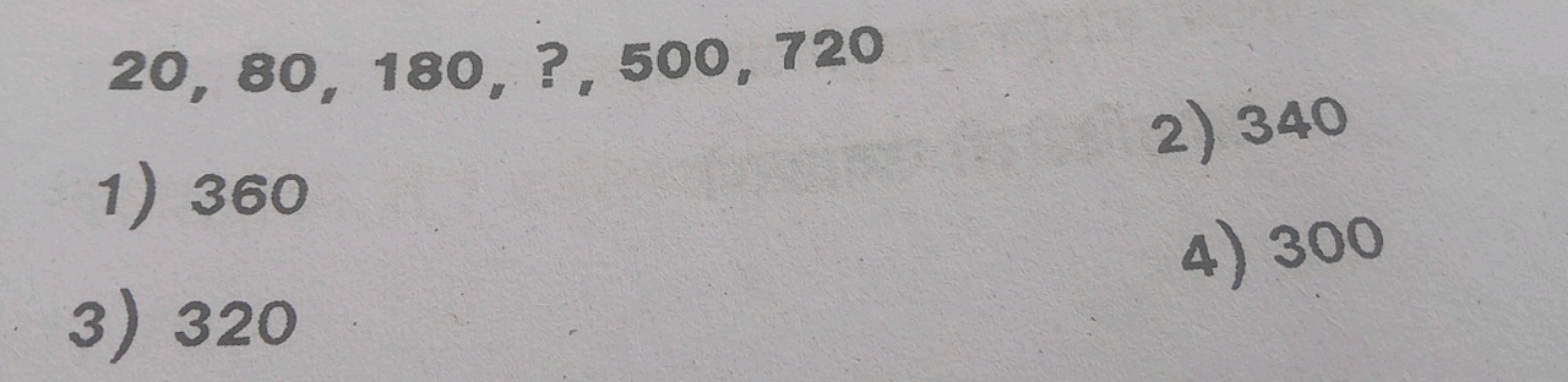 20,80,180,?,500,720
1) 360
2) 340
3) 320
4) 300