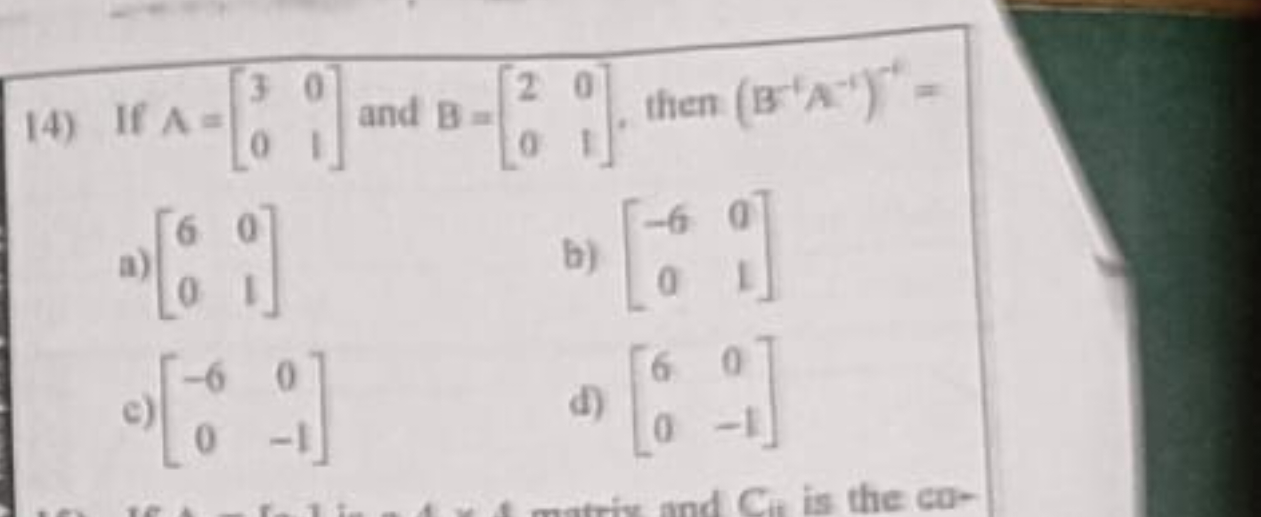 14) If A=[30​01​] and B=[20​01​], then (B−1A−1)t=
a) [60​01​]
b) [−60​