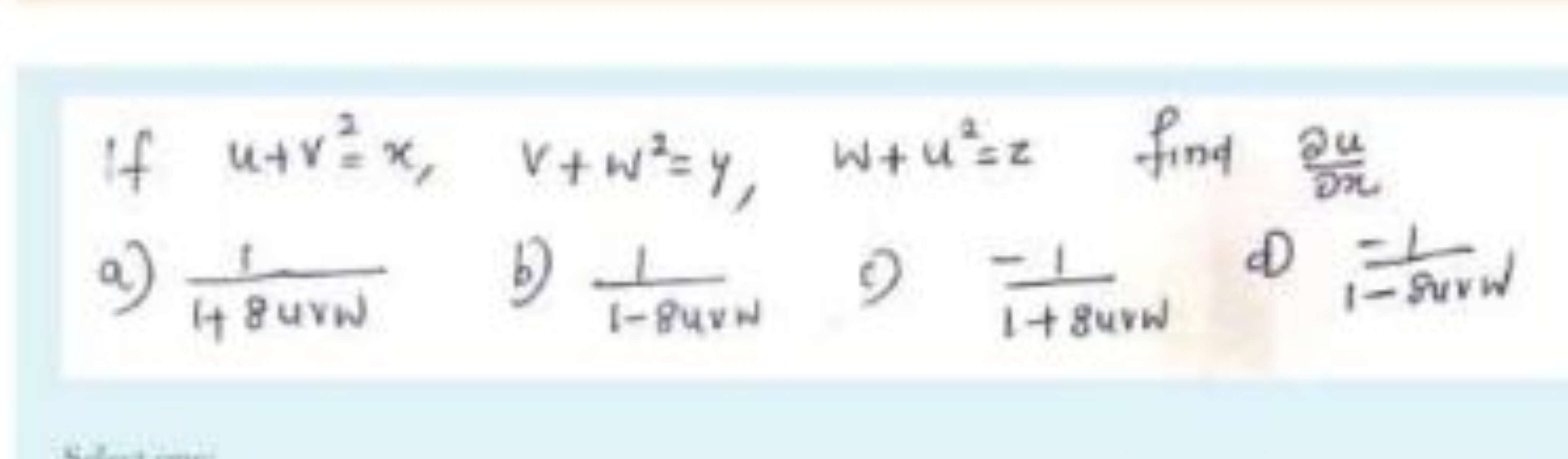 If u+v2=x,v+w2=y,w+u2=z find ∂x∂u​
a) 484×w1​
b) 1−84vw1​
c) 1+8urW−1​