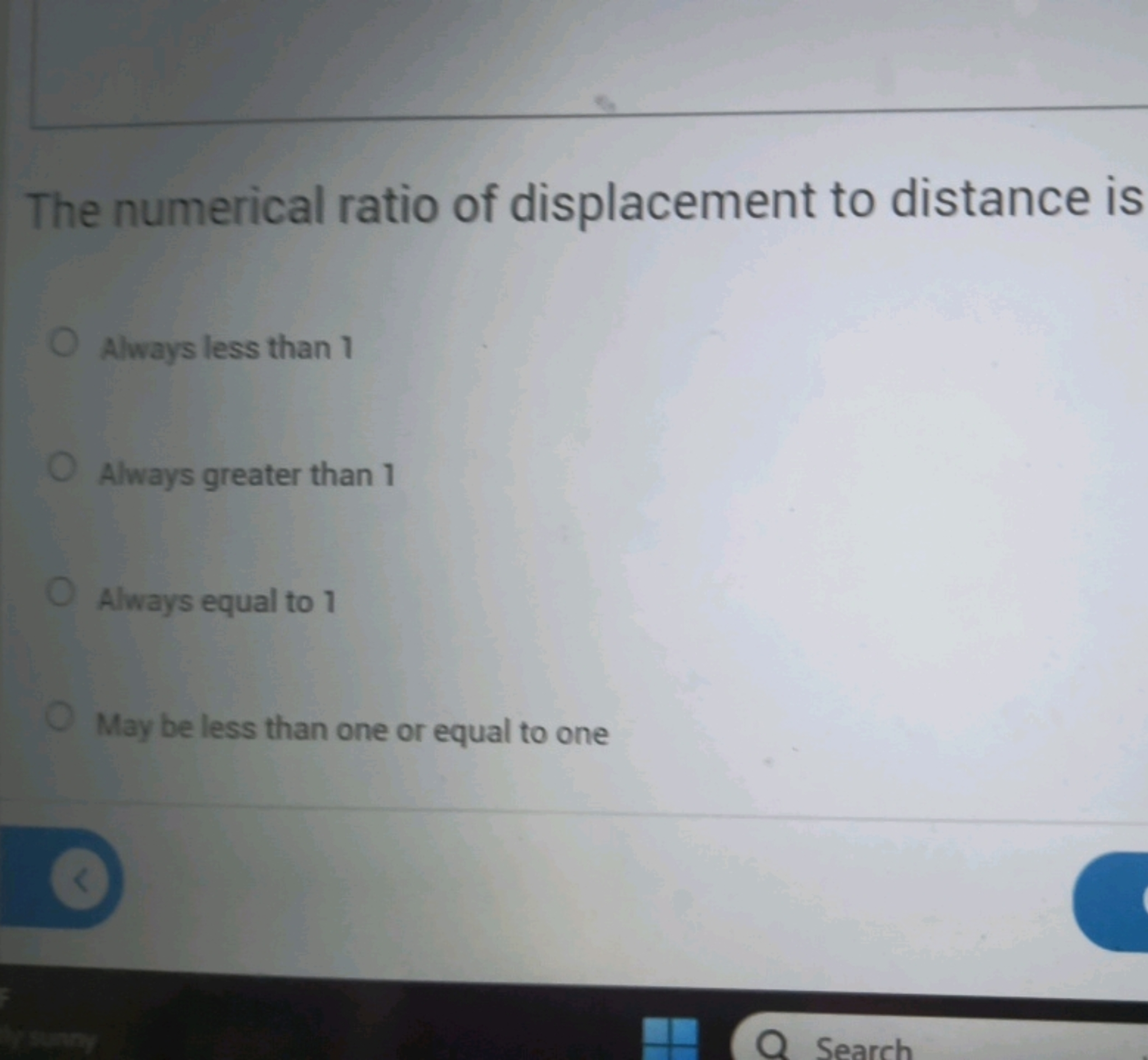 The numerical ratio of displacement to distance is
Always less than 1
