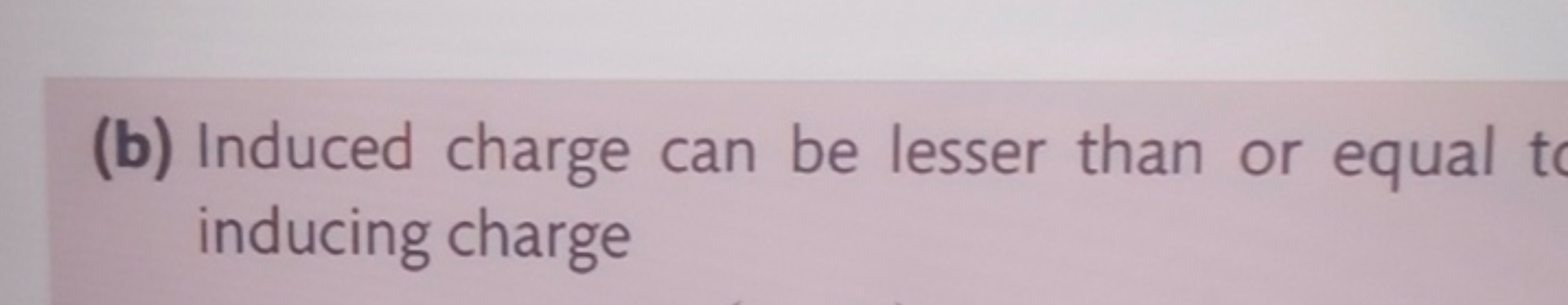 (b) Induced charge can be lesser than or equal inducing charge