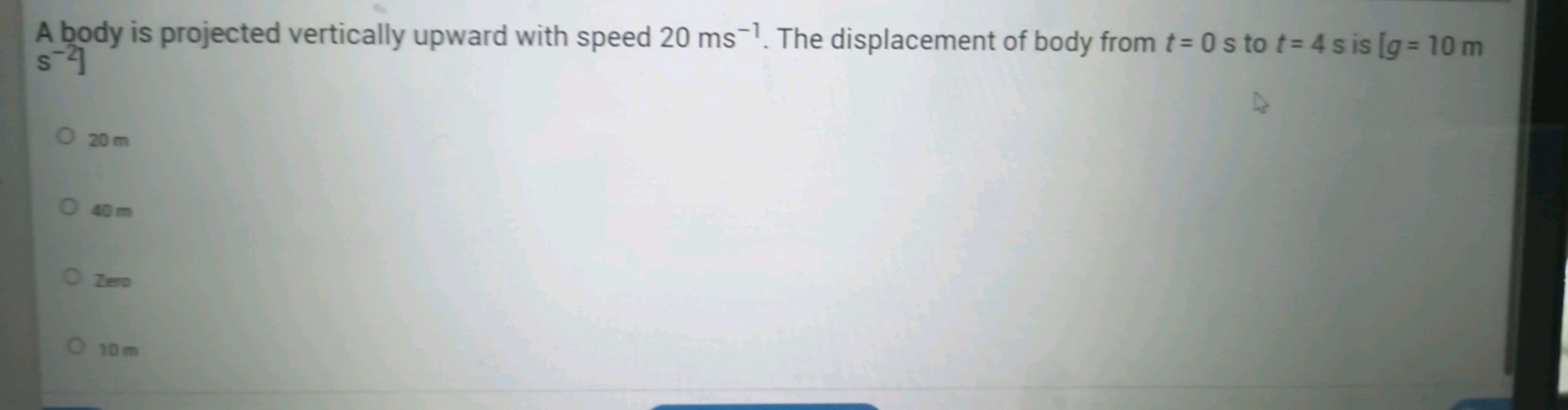 A body is projected vertically upward with speed 20 ms−1. The displace