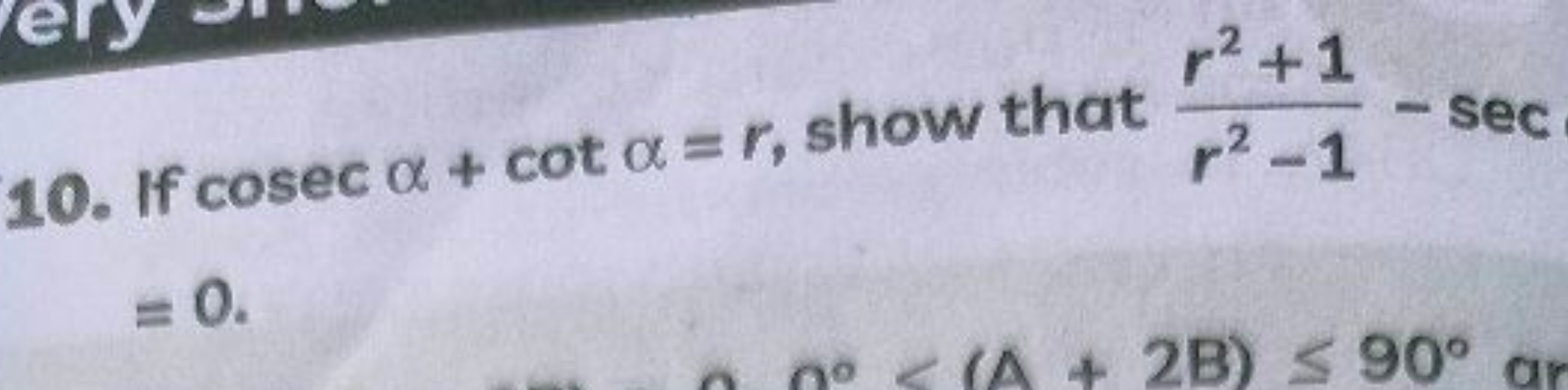 10. If cosecα+cotα=r, show that r2−1r2+1​−sec =0.