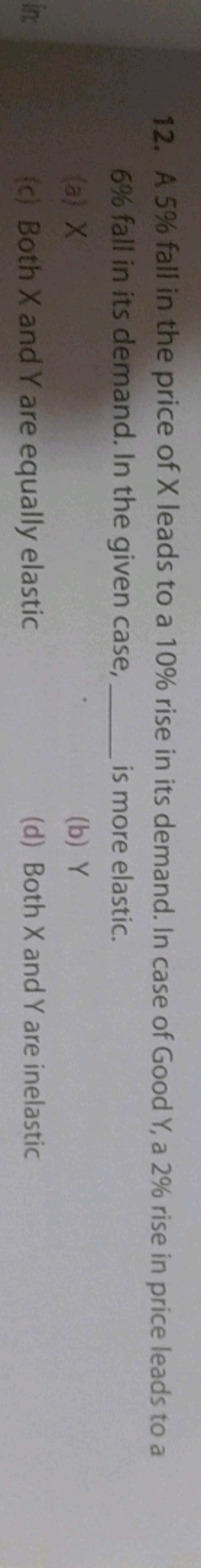 12. A 5% fall in the price of X leads to a 10% rise in its demand. In 