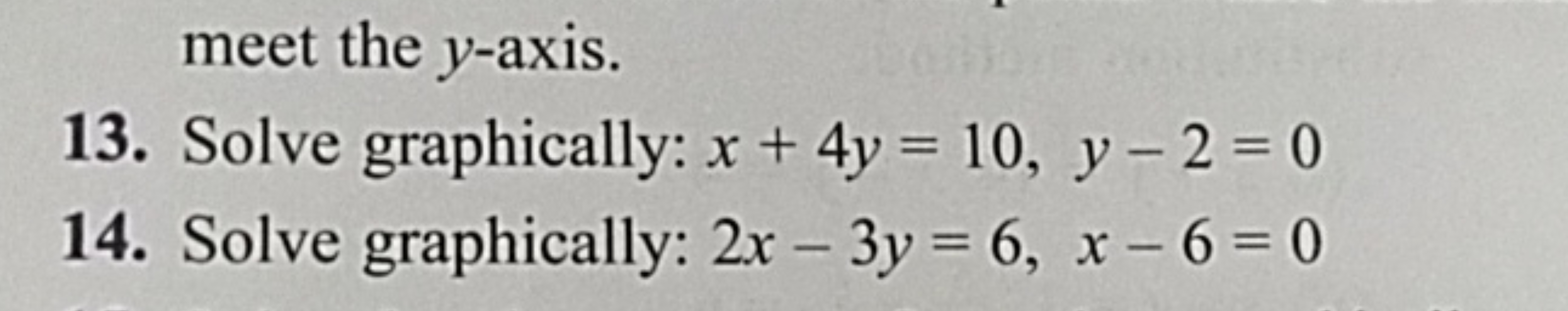 meet the y-axis.
13. Solve graphically: x+4y=10,y−2=0
14. Solve graphi