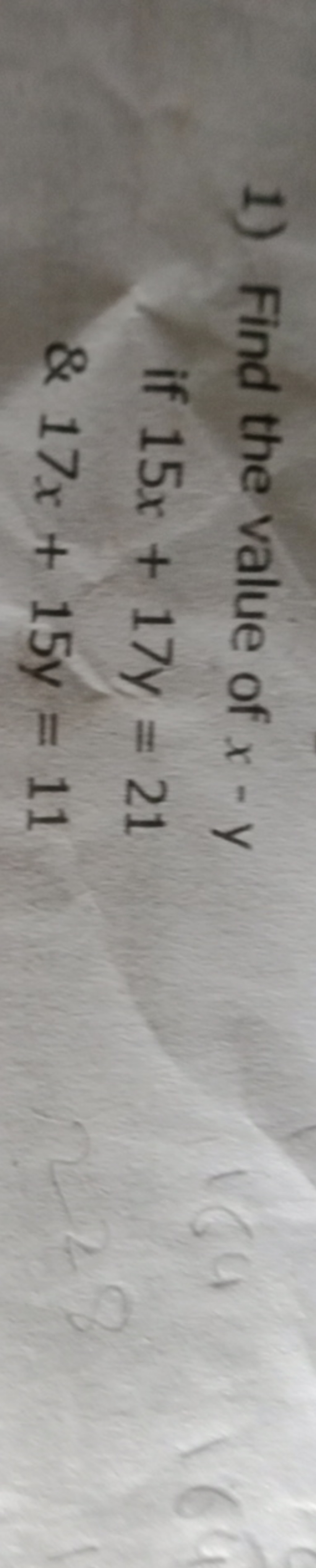 1) Find the value of x−y
if 15x+17y=21
&17x+15y=11