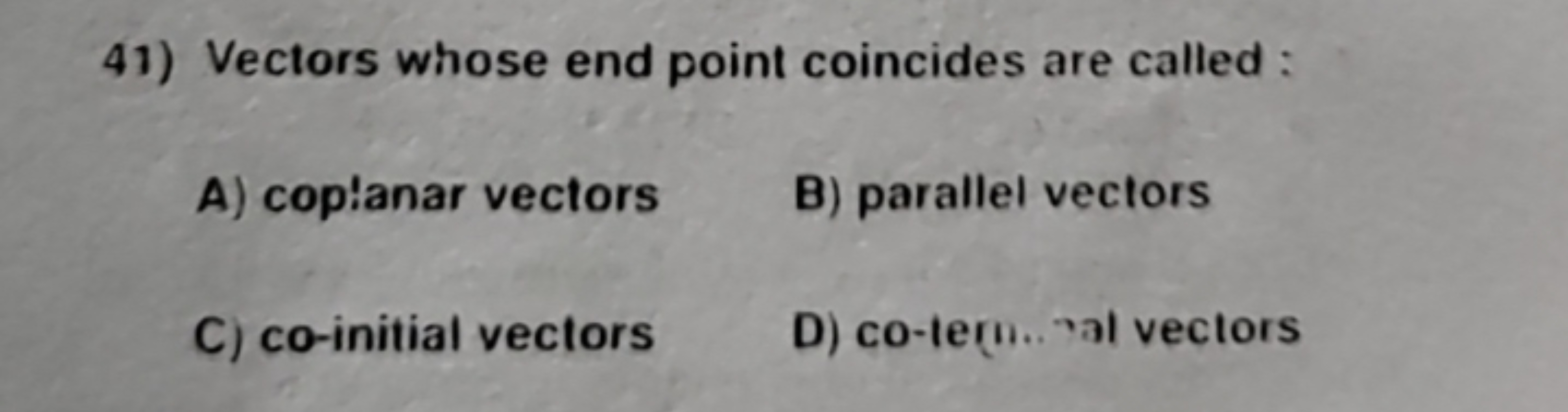 41) Vectors whose end point coincides are called:
A) coplanar vectors
