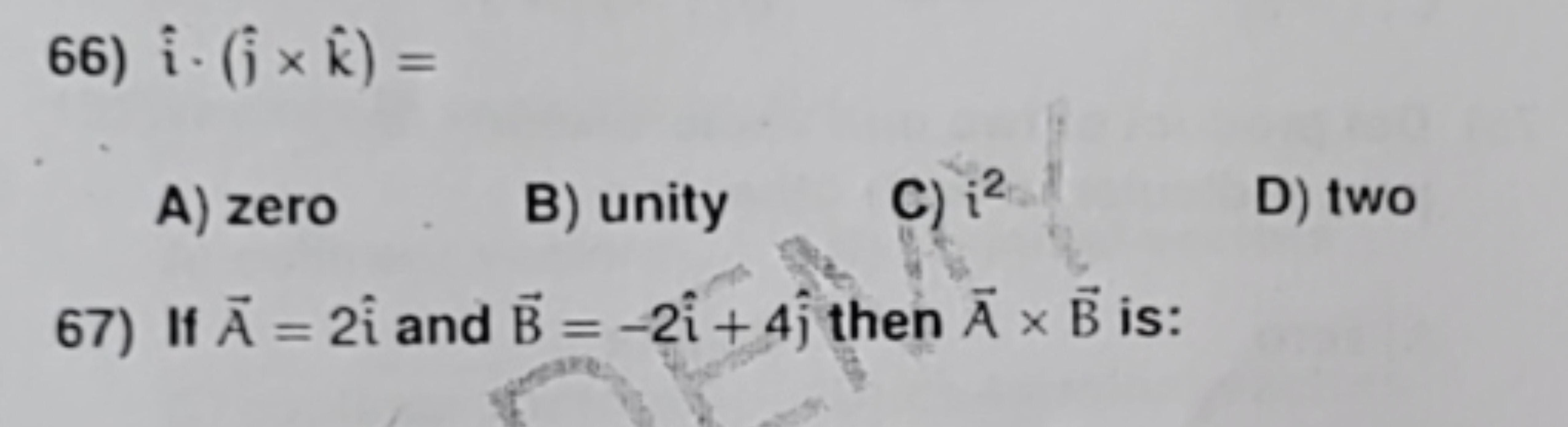 66) i^⋅(j^​×k^)=
A) zero
B) unity
C) i2
D) two
67) If A=2i^ and B=−2i^