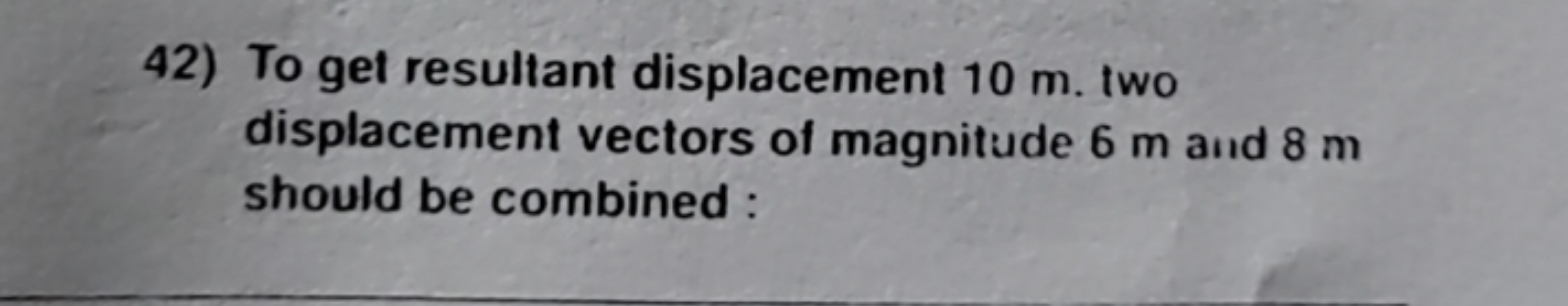 42) To get resultant displacement 10 m . two displacement vectors of m