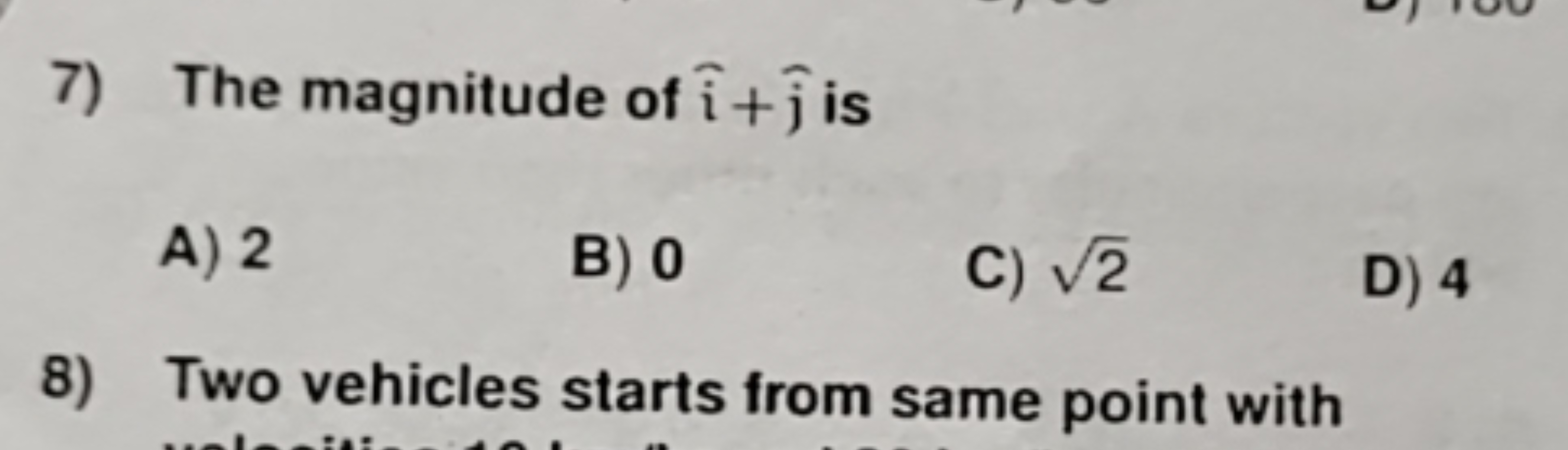 7) The magnitude of i^+j^​ is
A) 2
B) 0
C) 2​
D) 4
8) Two vehicles sta