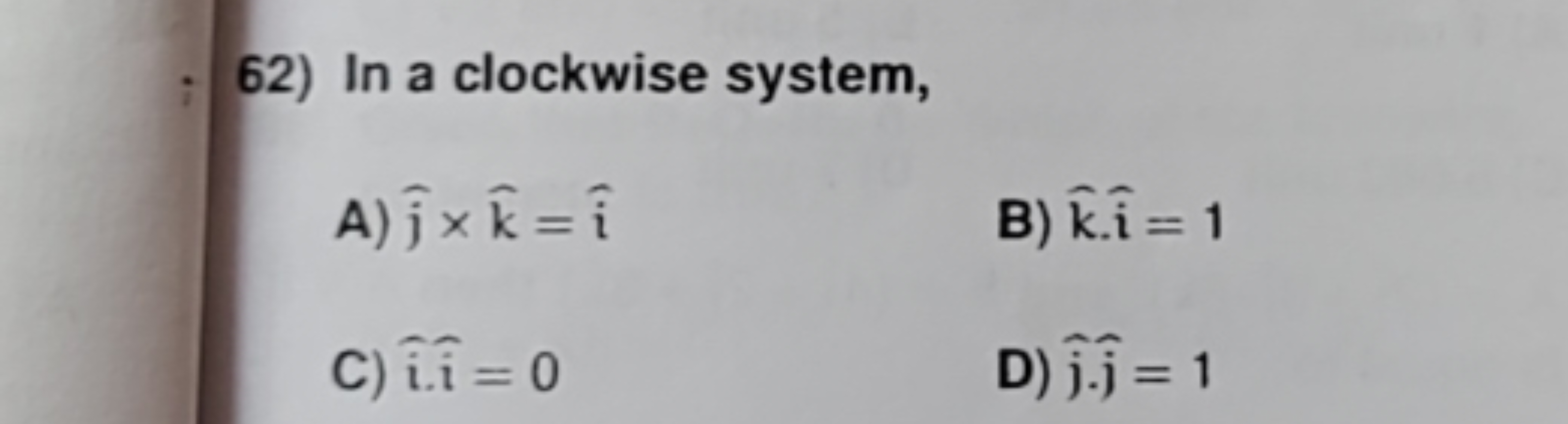 62) In a clockwise system,
A) j^​×k^=i^
B) k^⋅i^=1
C) i^i^=0
D) j^​⋅j^