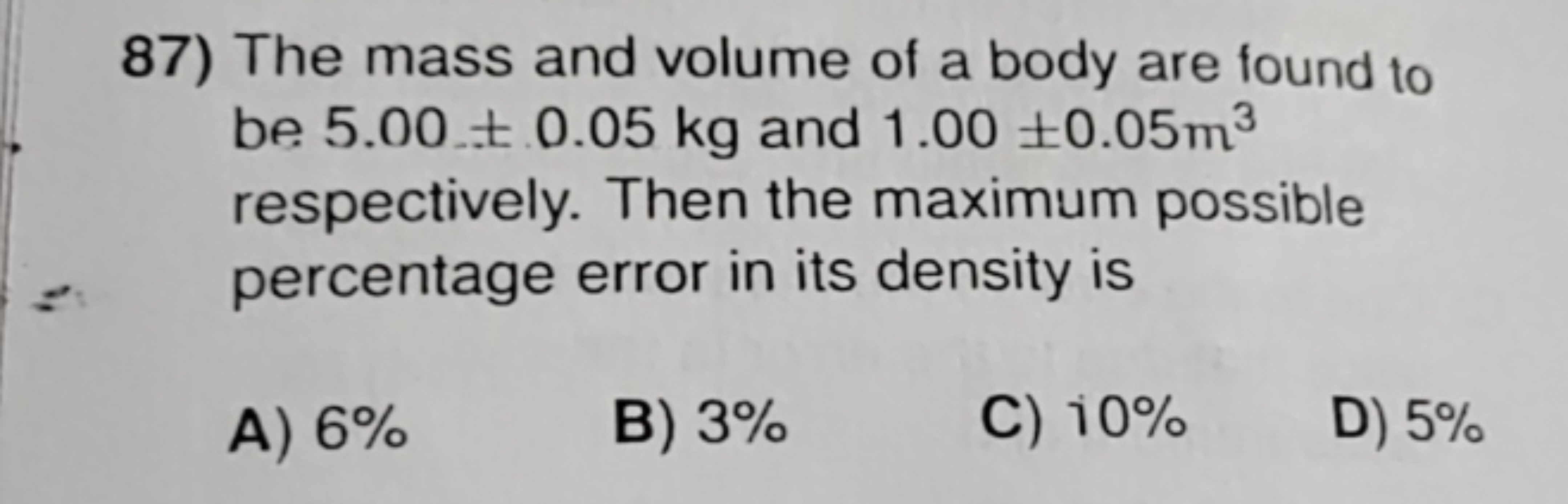 87) The mass and volume of a body are found to be 5.00±0.05 kg and 1.0