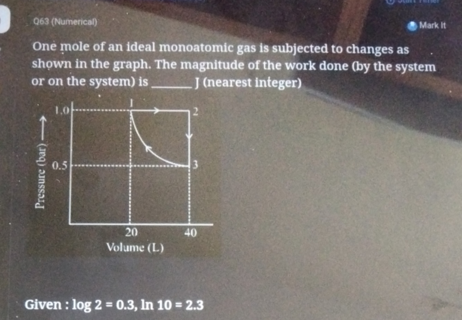 Q63 (Numerical)
Mark It
One mole of an ideal monoatomic gas is subject