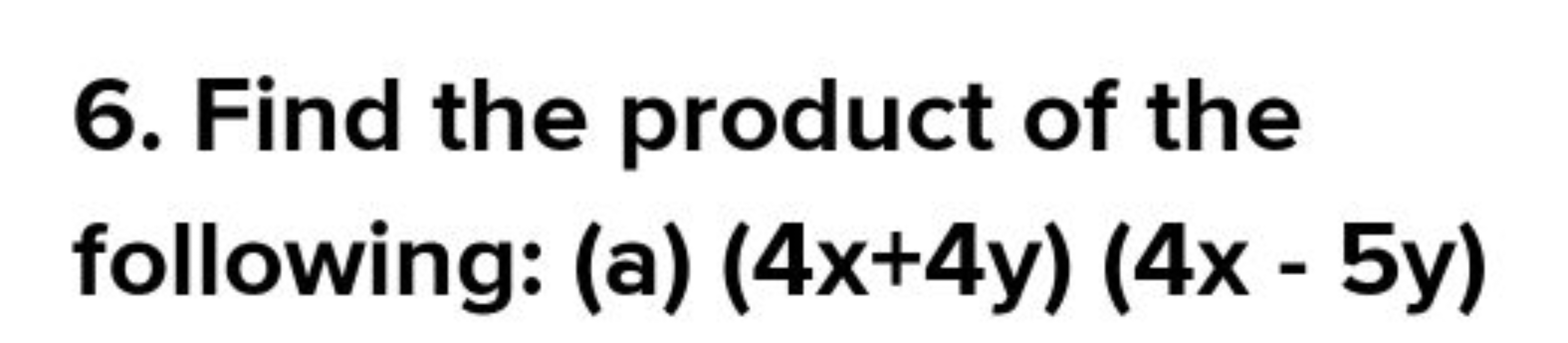 6. Find the product of the following: (a) (4x+4y)(4x−5y)