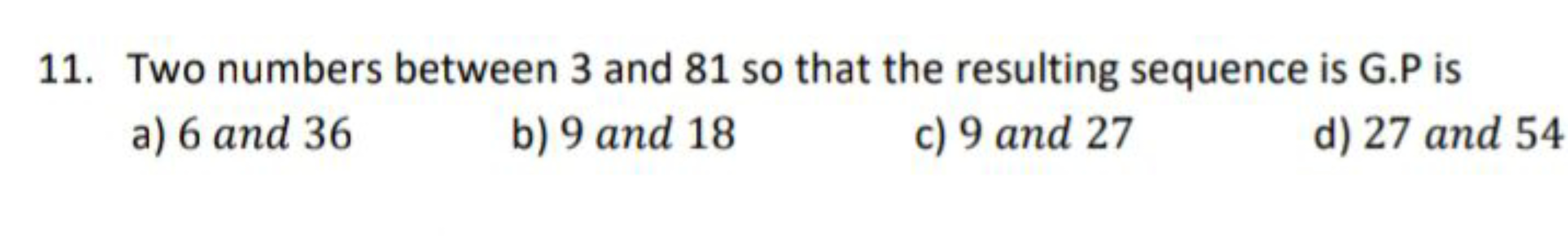 11. Two numbers between 3 and 81 so that the resulting sequence is G.P