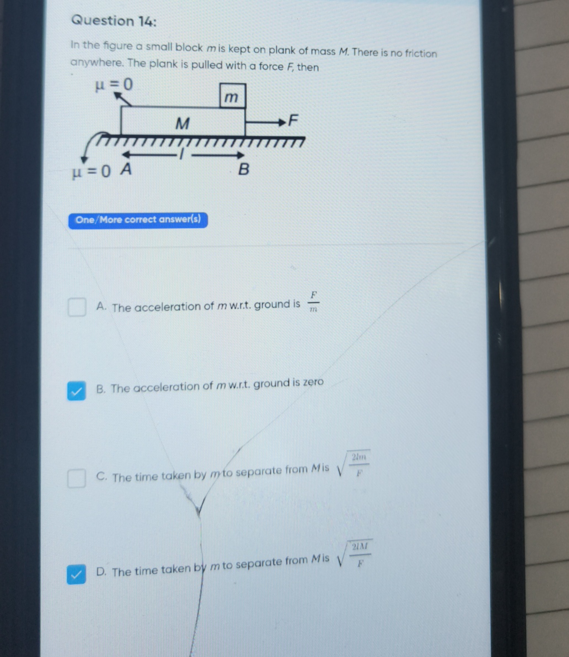 Question 14:
In the figure a small block m is kept on plank of mass M.