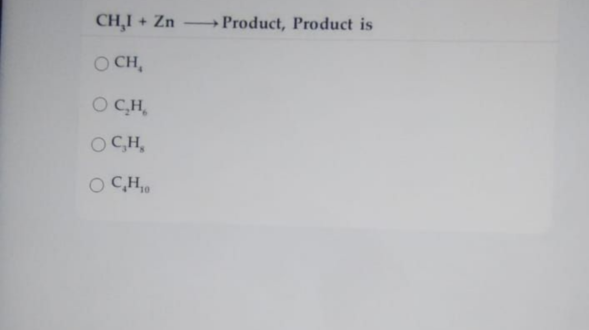 CH3​I+Zn⟶ Product, Product is
CH4​
C2​H6​
C3​H8​
C4​H10​