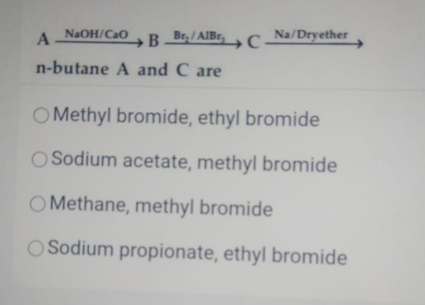 A  B  C  Na/ Dryether
n-butane A and C are
Methyl bromide, ethyl bromi