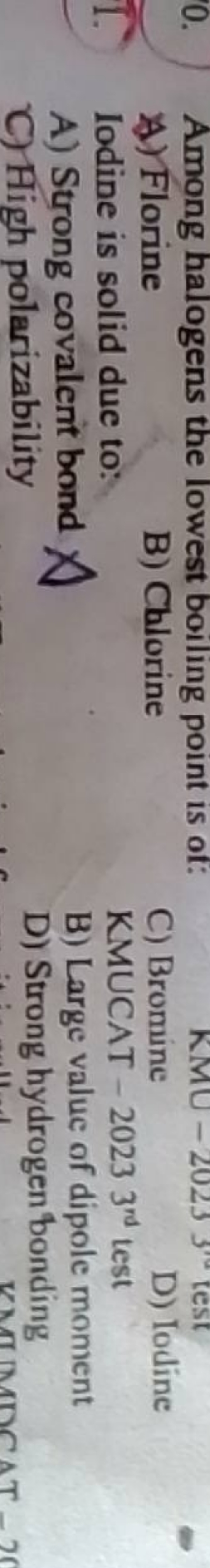 A) Florine
B) Chlorine
C) Bromine
D) Iodine

Iodine is solid due to:
K