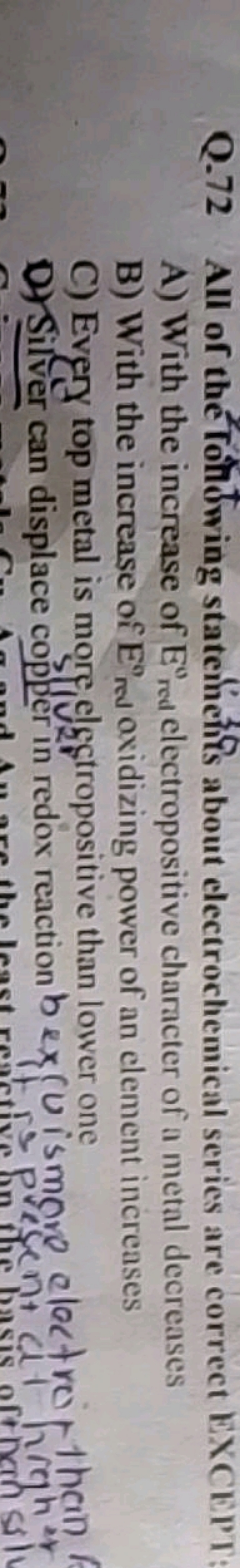 Q. 72 All of the Tolndwing statements about electrochemical series are